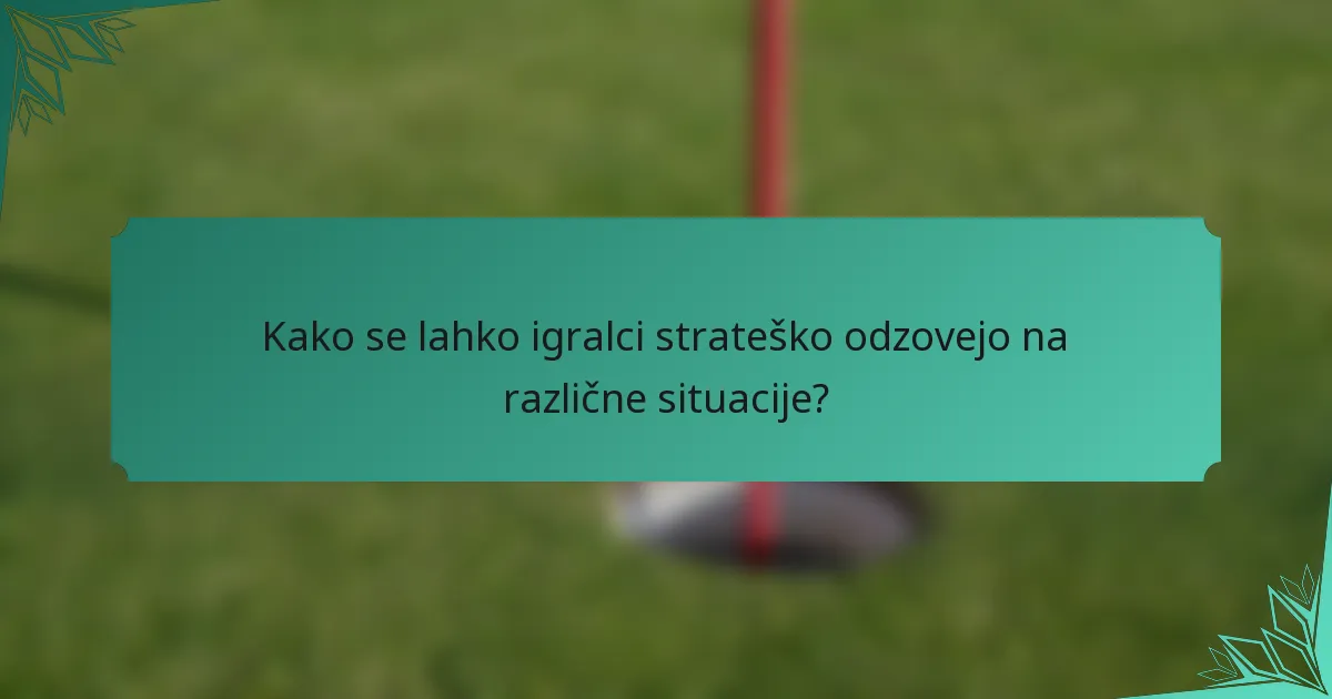 Kako se lahko igralci strateško odzovejo na različne situacije?