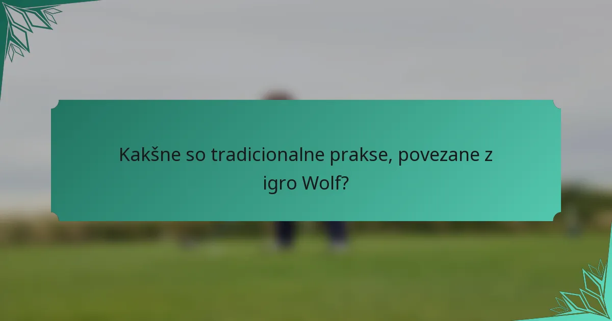 Kakšne so tradicionalne prakse, povezane z igro Wolf?