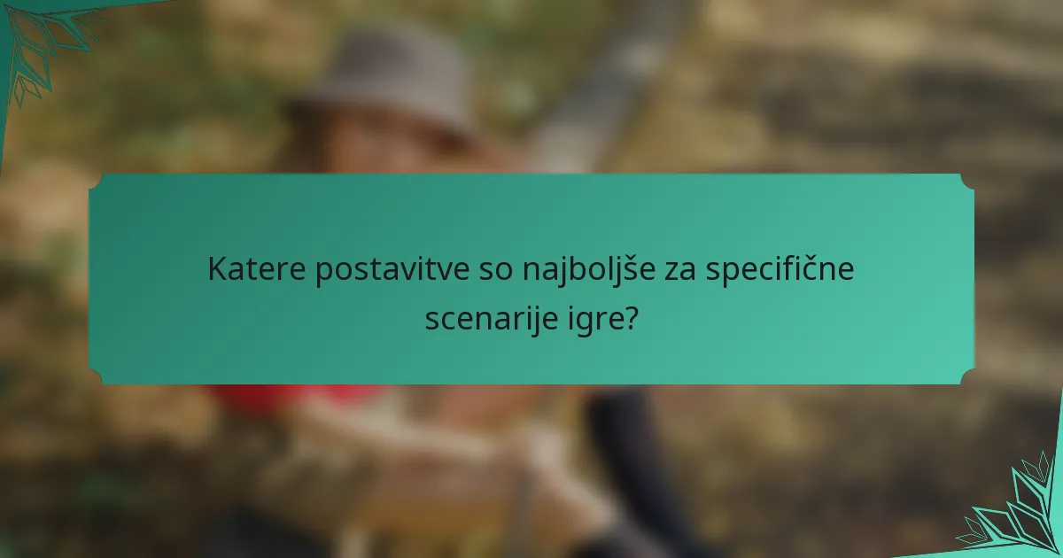 Katere postavitve so najboljše za specifične scenarije igre?