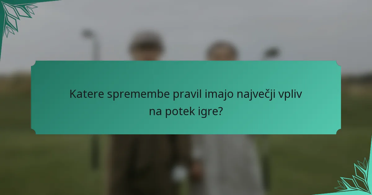 Katere spremembe pravil imajo največji vpliv na potek igre?