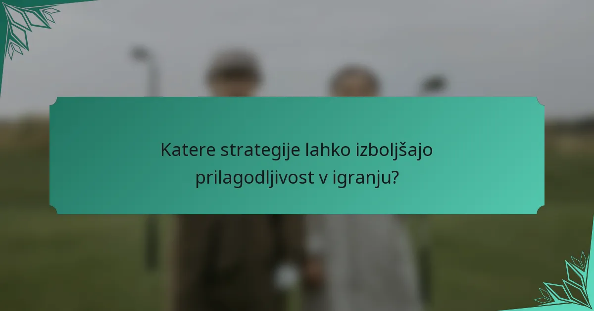 Katere strategije lahko izboljšajo prilagodljivost v igranju?