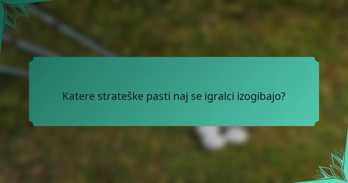 Katere strateške pasti naj se igralci izogibajo?
